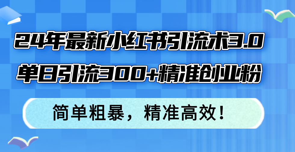 24年最新小红书引流术3.0，单日引流300+精准创业粉，简单粗暴，精准高效！-网赚项目平台
