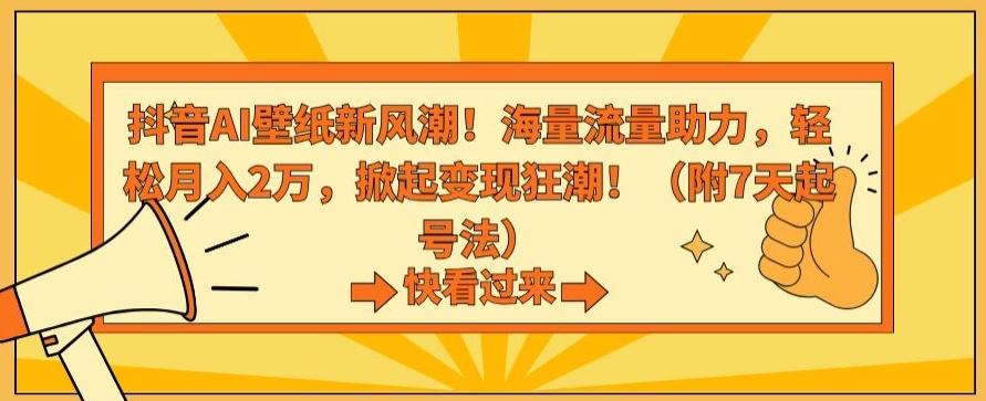 抖音AI壁纸新风潮！海量流量助力，轻松月入2万，掀起变现狂潮【揭秘】-网赚项目平台