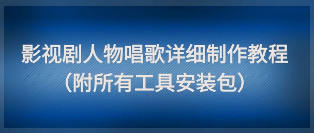 影视剧人物唱歌详细制作教程，点赞量动辄几十W(附所有工具安装包)-网赚项目平台