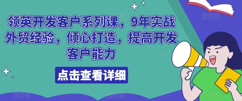 领英开发客户系列课，9年实战外贸经验，倾心打造，提高开发客户能力-网赚项目平台
