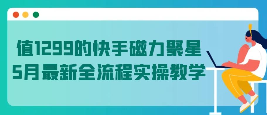 值1299的快手磁力聚星5月最新全流程实操教学【揭秘】-网赚项目平台