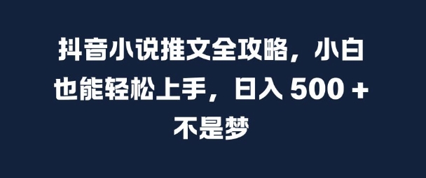 抖音小说推文全攻略，小白也能轻松上手，日入 5张+ 不是梦【揭秘】-网赚项目平台