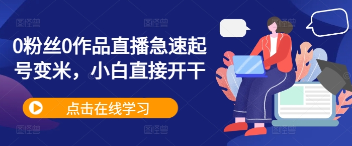 0粉丝0作品直播急速起号变米，小白直接开干-网赚项目平台