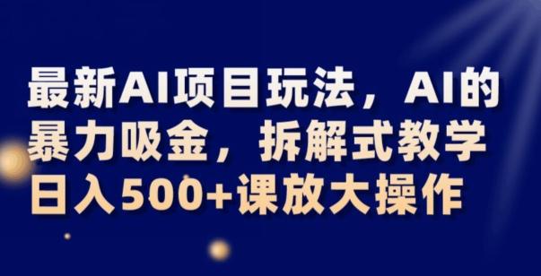 最新AI项目玩法，AI的暴力吸金，拆解式教学，日入500+可放大操作【揭秘】-网赚项目平台