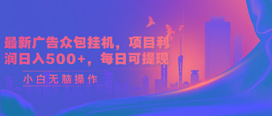 最新广告众包挂机，项目利润日入500+，每日可提现-网赚项目平台