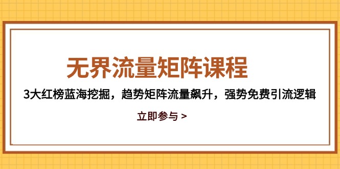 无界流量矩阵课程，3大红榜蓝海挖掘，趋势矩阵流量飙升，强势免费引流逻辑-网赚项目平台