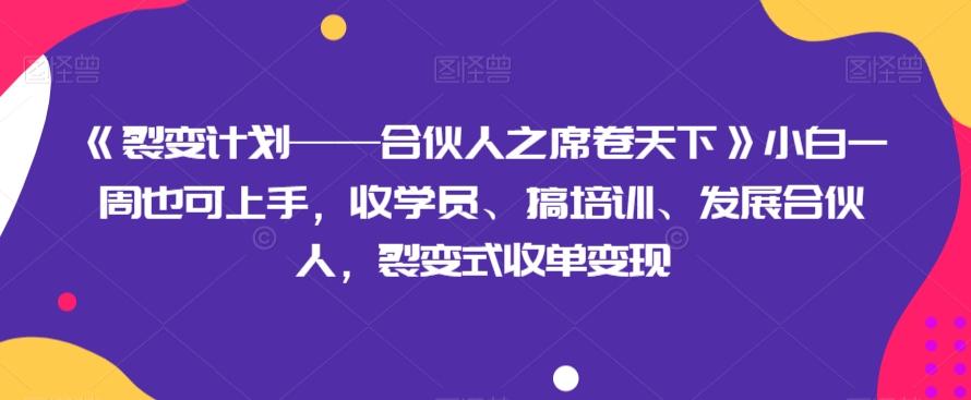《裂变计划——合伙人之席卷天下》小白一周也可上手，收学员、搞培训、发展合伙人，裂变式收单变现-网赚项目平台