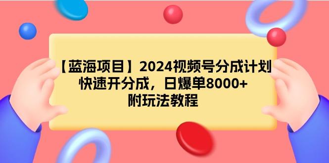(9308期)【蓝海项目】2024视频号分成计划，快速开分成，日爆单8000+，附玩法教程-网赚项目平台