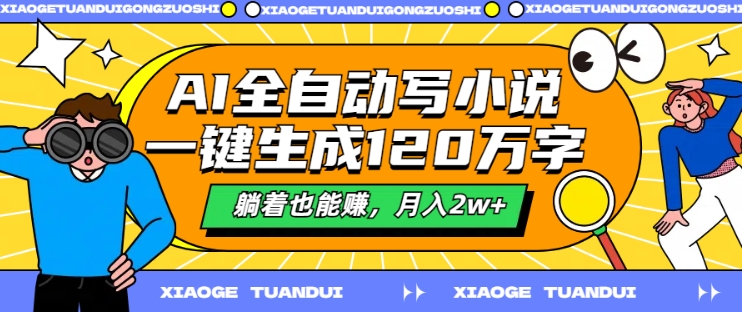 AI全自动写小说，一键生成120万字，躺着也能赚，月入2w+【揭秘】-网赚项目平台