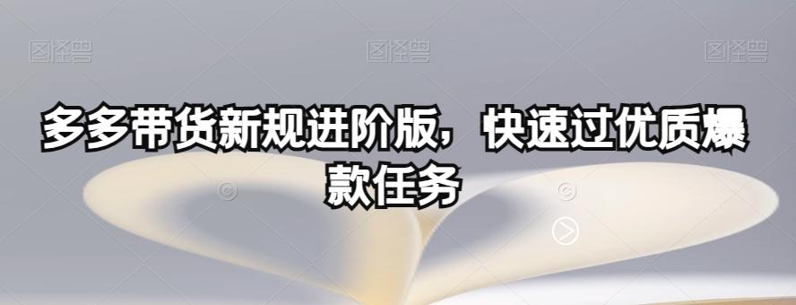 多多带货新规进阶版，快速过优质爆款任务-网赚项目平台