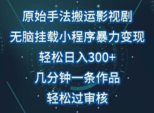 原始手法影视搬运，无脑搬运影视剧，单日收入300+，操作简单，几分钟生成一条视频，轻松过审核【揭秘】-网赚项目平台