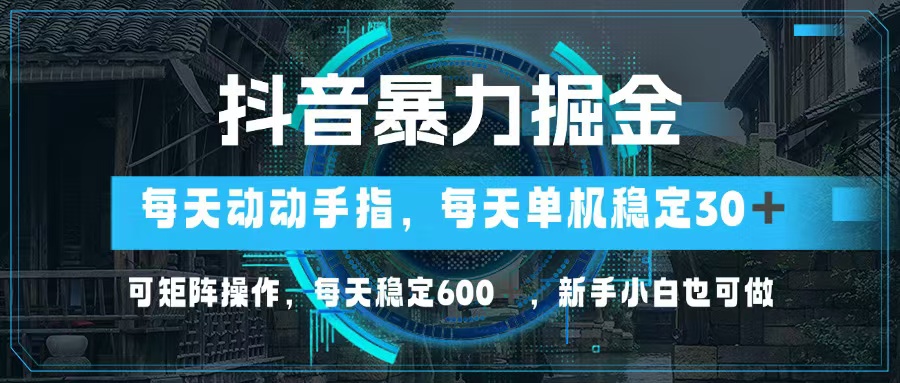 抖音暴力掘金，动动手指就可以，单机30+，可矩阵操作，每天稳定600+，…-网赚项目平台