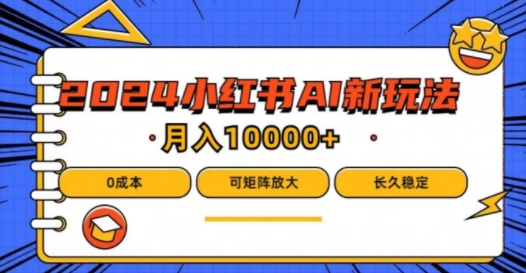 2024年小红书最新项目，AI蓝海赛道，可矩阵，0成本，小白也能轻松月入1w【揭秘】-网赚项目平台