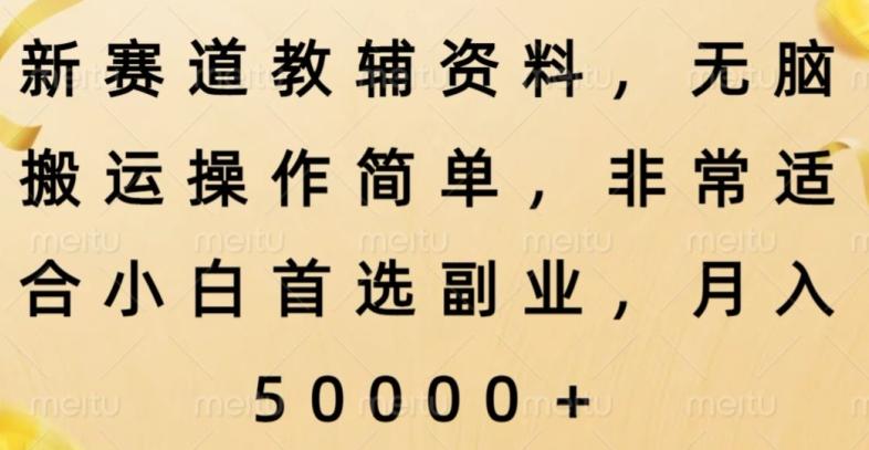 新赛道教辅资料，简单操作无脑搬运，小白上手就赚钱-网赚项目平台