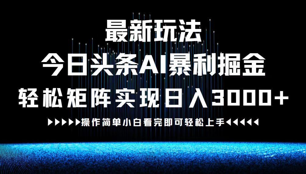 最新今日头条AI暴利掘金玩法，轻松矩阵日入3000+-网赚项目平台