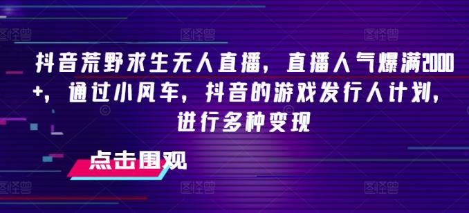 抖音荒野求生无人直播，直播人气爆满2000+，通过小风车，抖音的游戏发行人计划，进行多种变现【揭秘】-网赚项目平台