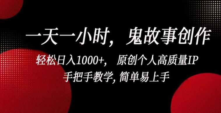 一天一小时，鬼故事创作， 轻松日入1000+， 原创个人高质量IP，手把手教学, 简单易上手【揭秘】-网赚项目平台