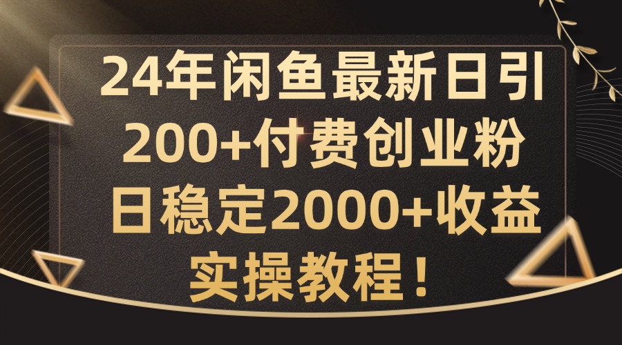 24年闲鱼最新日引200+付费创业粉日稳2000+收益，实操教程【揭秘】-网赚项目平台