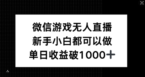 微信游戏无人直播，新手小白都可以做，单日收益破1k【揭秘】-网赚项目平台