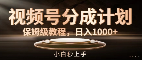 视频号分成计划保姆级教程，日入1K，小白秒上手【揭秘】-网赚项目平台