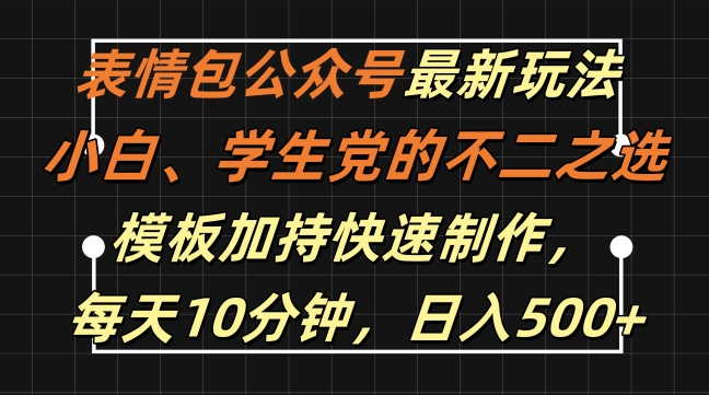表情包公众号最新玩法，小白、学生党的不二之选，模板加持快速制作，每天10分钟，日入500+-网赚项目平台