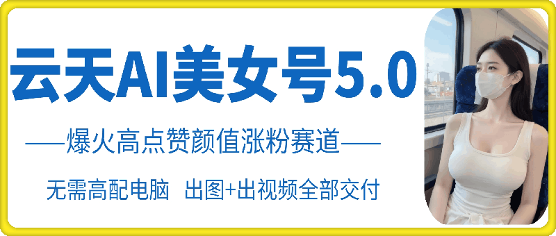 云天AI美女号5.0，爆火高点赞颜值涨粉赛道-网赚项目平台