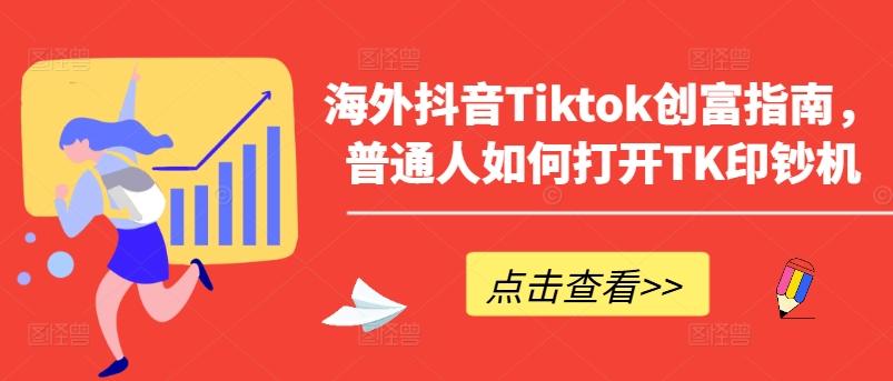 海外抖音Tiktok创富指南，普通人如何打开TK印钞机-网赚项目平台