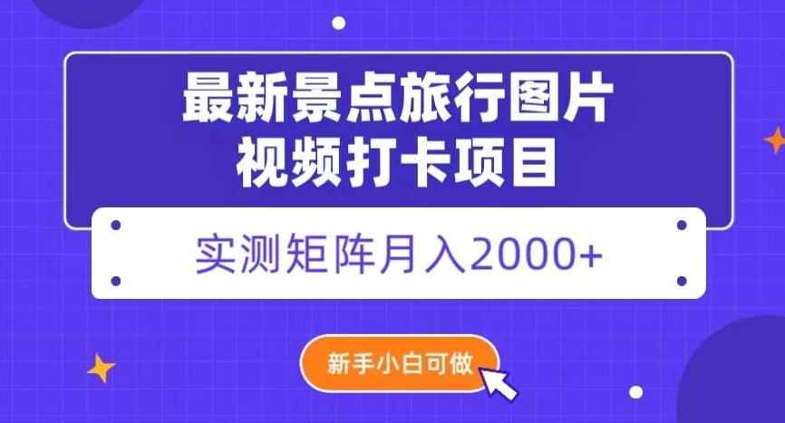 最新景点旅行图片视频打卡，实测矩阵月入2000+，新手可做【揭秘】-网赚项目平台