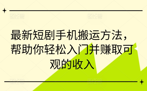 最新短剧手机搬运方法，帮助你轻松入门并赚取可观的收入-网赚项目平台