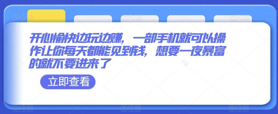 开心愉快边玩边赚，一部手机就可以操作让你每天都能见到钱，想要一夜暴富的就不要进来了-网赚项目平台