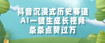 抖音沉浸式历史赛道，AI一键生成长视频，条条点赞过W【揭秘】-网赚项目平台