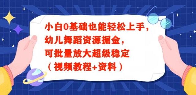 小白0基础也能轻松上手，幼儿舞蹈资源掘金，可批量放大超级稳定（视频教程+资料）-网赚项目平台