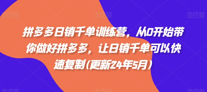 拼多多日销千单训练营，从0开始带你做好拼多多，让日销千单可以快速复制(更新25年5月)-网赚项目平台