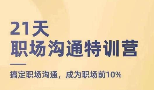 21天职场沟通特训营，搞定职场沟通，成为职场前10%-网赚项目平台