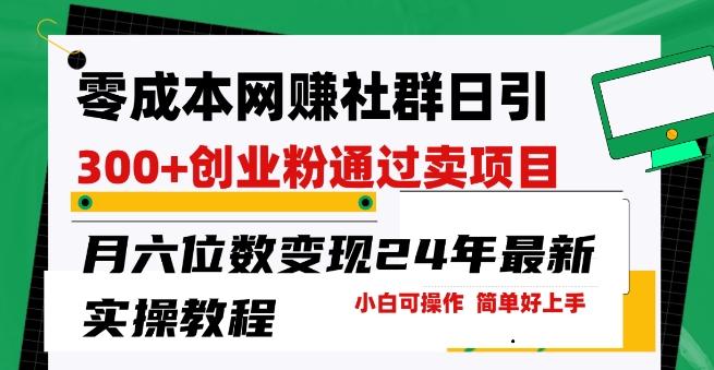 零成本网创群日引300+创业粉，卖项目月六位数变现，门槛低好上手，24年最新实操教程【揭秘】-网赚项目平台