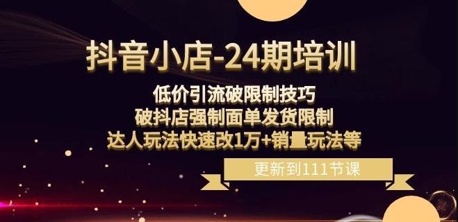 抖音小店-24期：低价引流破限制技巧，破抖店强制面单发货限制，达人玩法快速改1万+销量玩法等-网赚项目平台