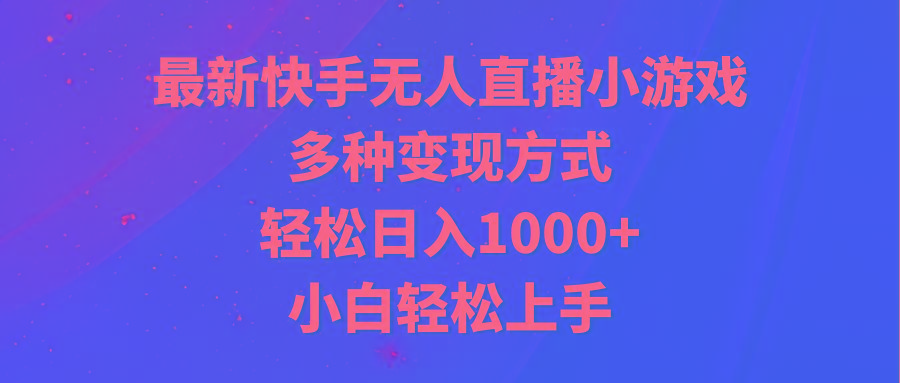 最新快手无人直播小游戏，多种变现方式，轻松日入1000+小白轻松上手-网赚项目平台