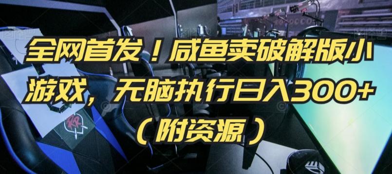 全网首发！咸鱼卖破解版小游戏，无脑执行日入300+(附资源)【揭秘】-网赚项目平台