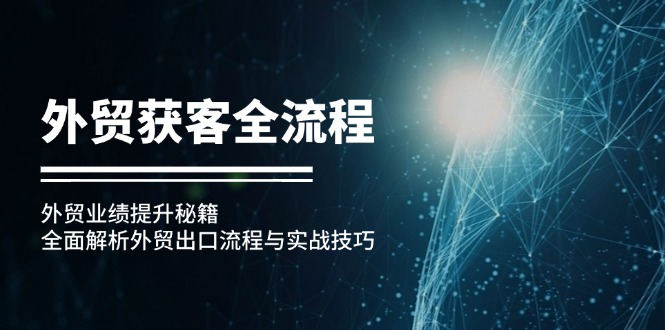外贸获客全流程：外贸业绩提升秘籍：全面解析外贸出口流程与实战技巧-网赚项目平台