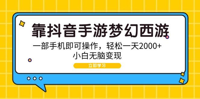 (9452期)靠抖音手游梦幻西游，一部手机即可操作，轻松一天2000+，小白无脑变现-网赚项目平台