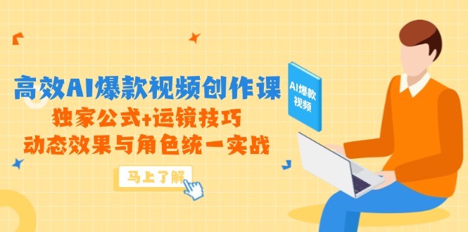 高效AI爆款视频创作课，独家公式+运镜技巧，动态效果与角色统一实战-网赚项目平台