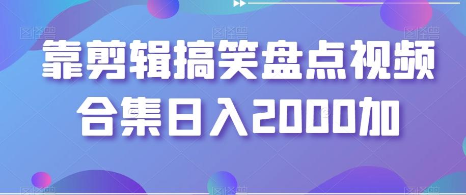 靠剪辑搞笑盘点视频合集日入2000加【揭秘】-网赚项目平台