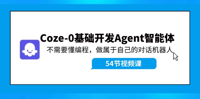 Coze-0基础开发 Agent智能体教程：不需要懂编程，做属于自己的对话机器人-网赚项目平台