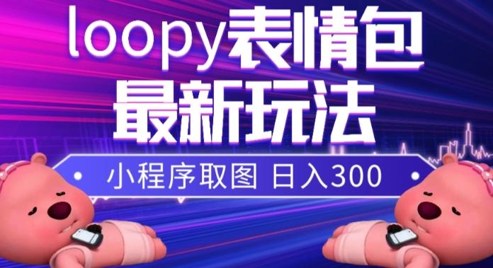 小狸猫loopy表情包小程序取图玩法，最新出的表情包素材-网赚项目平台