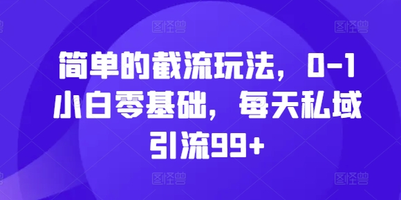 简单的截流玩法，0-1小白零基础，每天私域引流99+【揭秘】-网赚项目平台