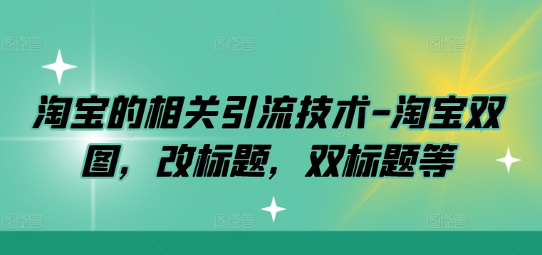 淘宝的相关引流技术-淘宝双图，改标题，双标题等-网赚项目平台