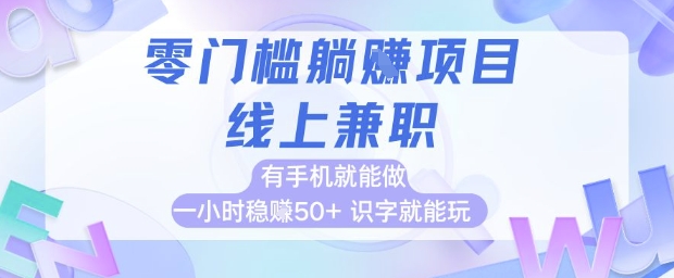 零门槛躺挣项目，线上兼职，有手机就能做 一小时稳挣50+，识字就能玩【揭秘】-网赚项目平台