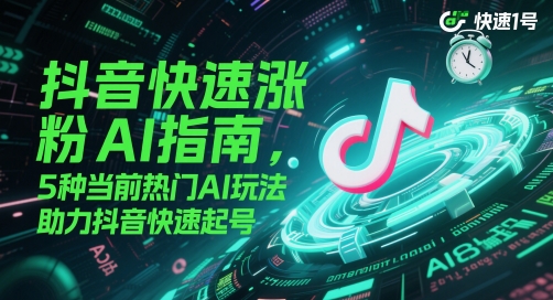 抖音快速涨粉AI指南，5种当前热门AI玩法，助力抖音快速起号-网赚项目平台
