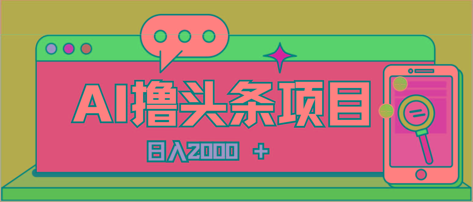 AI今日头条，当日建号，次日盈利，适合新手，每日收入超2000元的好项目-网赚项目平台