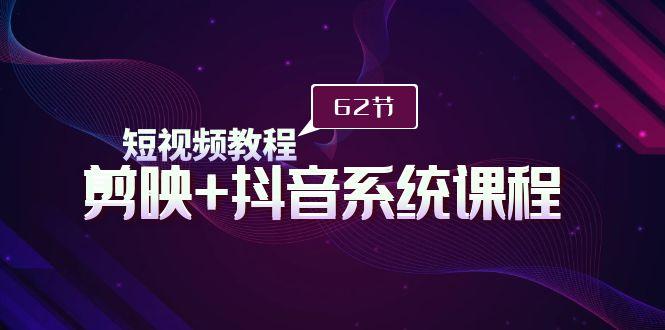 (9410期)短视频教程之剪映+抖音系统课程，剪映全系统教学(62节课)-网赚项目平台